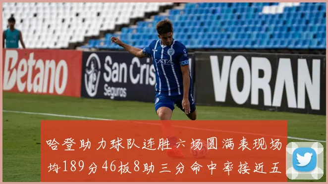 哈登助力球队连胜六场圆满表现场均189分46板8助三分命中率接近五成