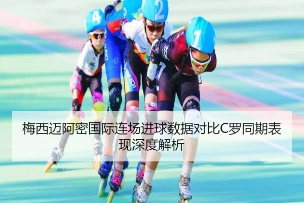梅西迈阿密国际连场进球数据对比C罗同期表现深度解析