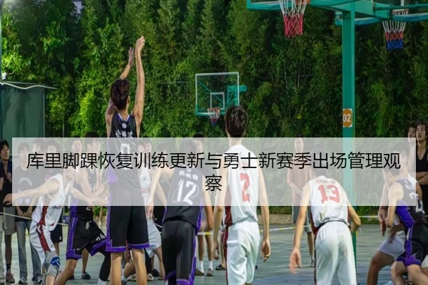 库里脚踝恢复训练更新与勇士新赛季出场管理观察