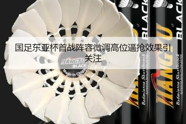 国足东亚杯首战阵容微调高位逼抢效果引关注