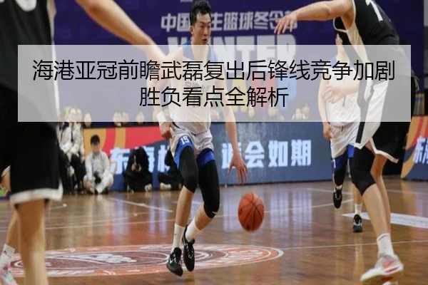 海港亚冠前瞻武磊复出后锋线竞争加剧胜负看点全解析